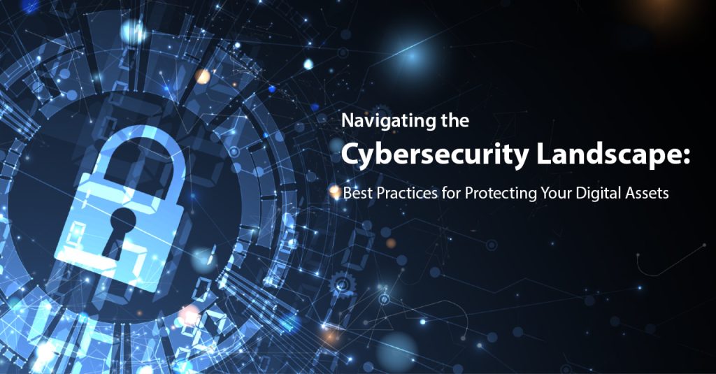 Navigating the Cybersecurity Landscape: Best Practices for Protecting Your Digital Assets 